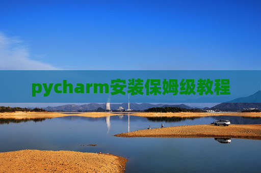 pycharm安装保姆级教程 pycharm安装保姆级教程